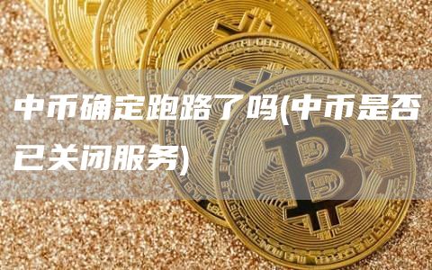 中币确定跑路了吗 - 中币是否已关闭服务